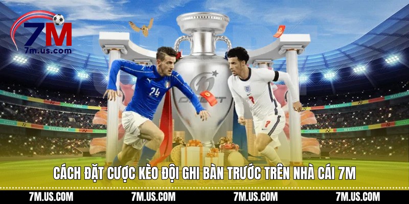 Cách đặt cược kèo đội ghi bàn trước trên nhà cái 7M