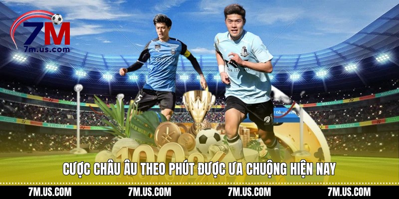 Cược châu Âu theo phút được ưa chuộng hiện nay