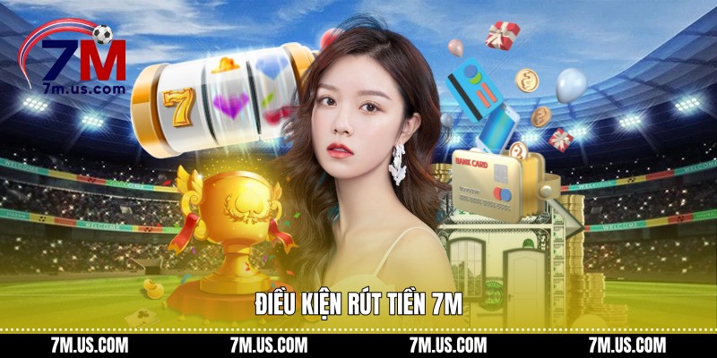 Điều kiện Rút tiền 7M