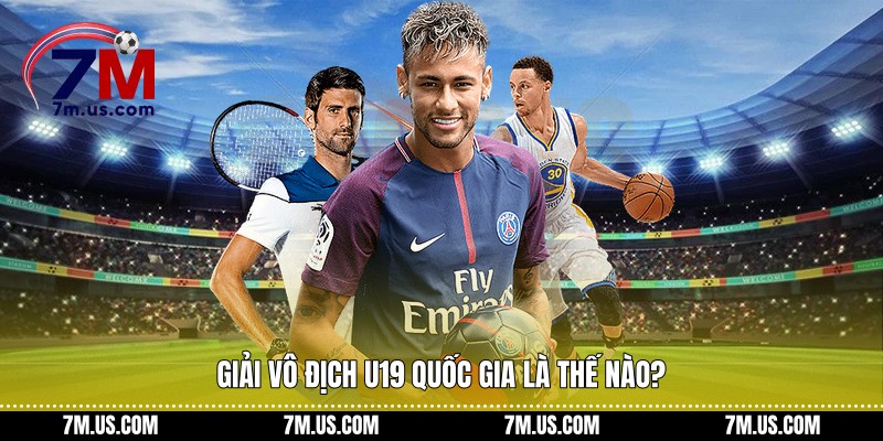 Giải vô địch U19 quốc gia là thế nào?