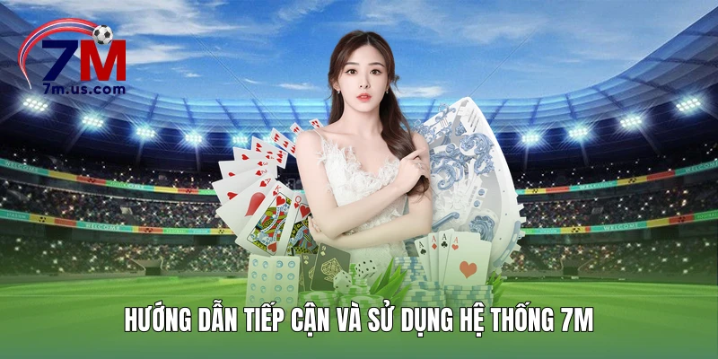 Hướng dẫn tiếp cận và sử dụng hệ thống 7M