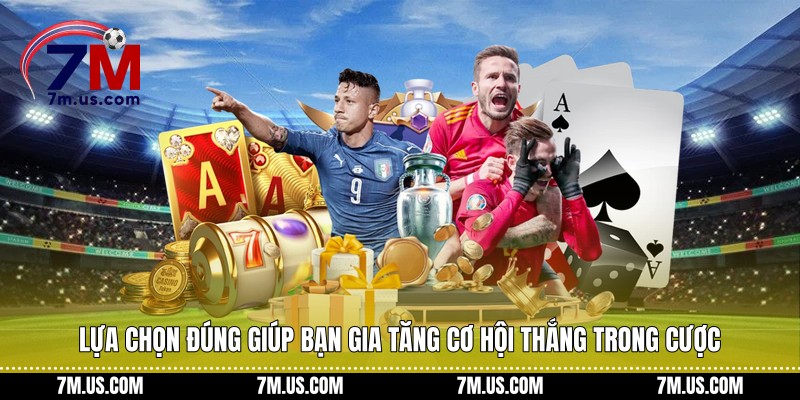 Lựa chọn đúng giúp bạn gia tăng cơ hội thắng trong cược