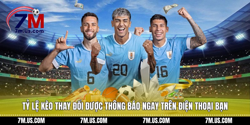 Tỷ lệ kèo thay đổi được thông báo ngay trên điện thoại bạn